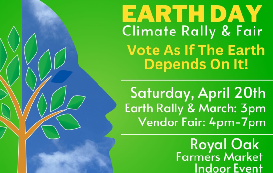 Earth Day Climate Rally and Fair, Vote As If The Earth Depends On It! Saturday April 20th, Rally and March 3pm Vendor Fair 4-7pm, Royal Oak Farmers Market